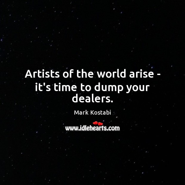 Artists of the world arise – it’s time to dump your dealers. 
