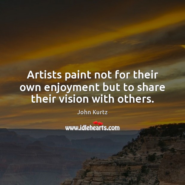 Artists paint not for their own enjoyment but to share their vision with others. Image