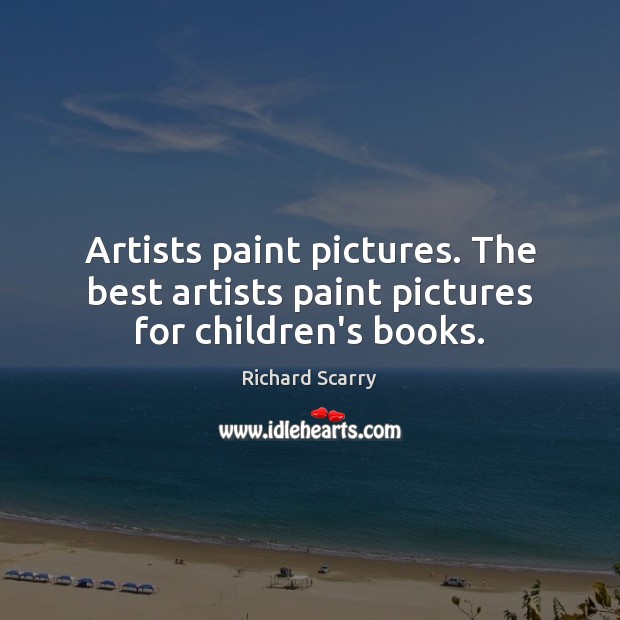 Artists paint pictures. The best artists paint pictures for children’s books. Richard Scarry Picture Quote