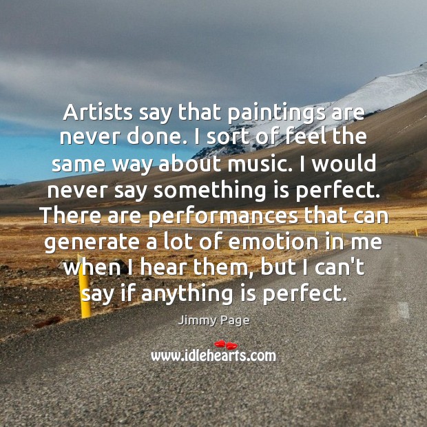 Artists say that paintings are never done. I sort of feel the Jimmy Page Picture Quote