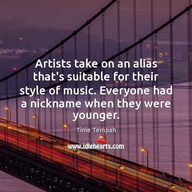 Artists take on an alias that’s suitable for their style of music. Tinie Tempah Picture Quote