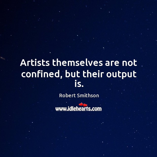 Artists themselves are not confined, but their output is. Robert Smithson Picture Quote
