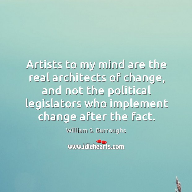 Artists to my mind are the real architects of change, and not the political legislators William S. Burroughs Picture Quote