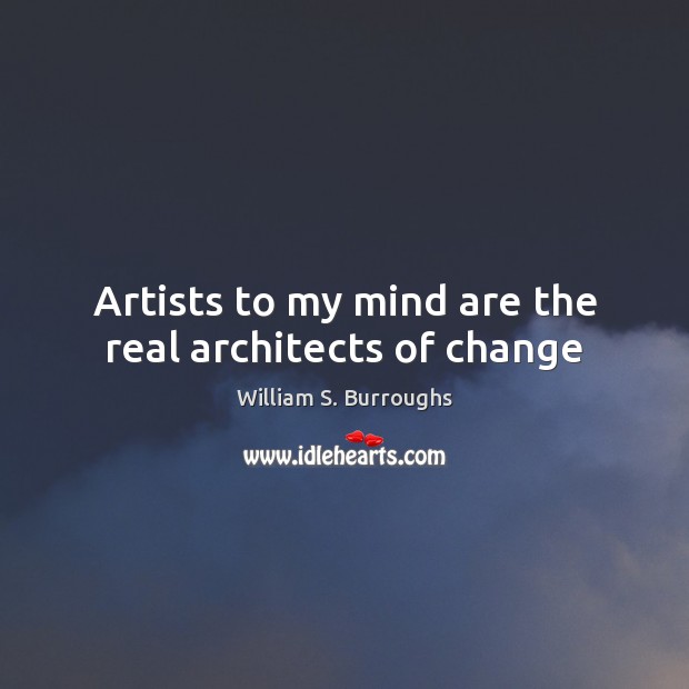 Artists to my mind are the real architects of change William S. Burroughs Picture Quote