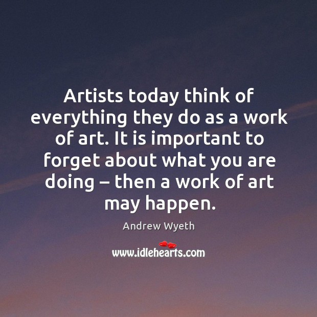 Artists today think of everything they do as a work of art. Andrew Wyeth Picture Quote