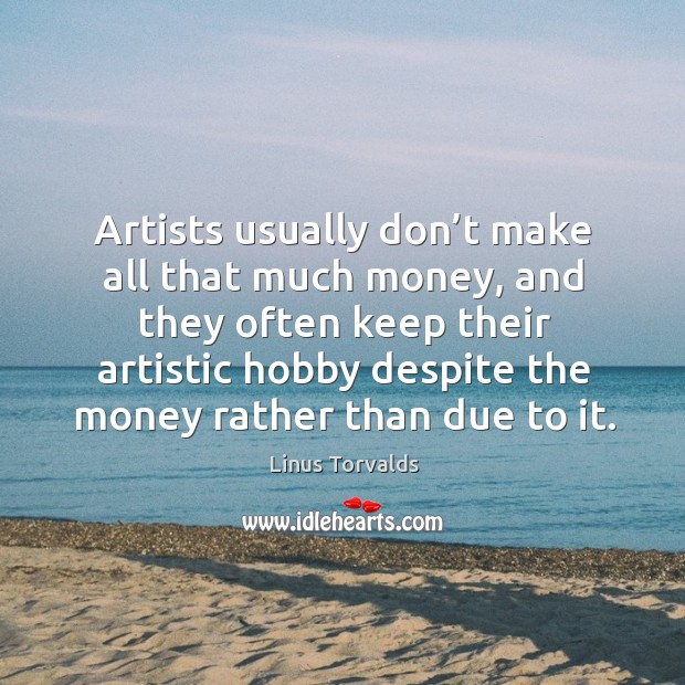 Artists usually don’t make all that much money Linus Torvalds Picture Quote