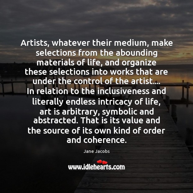Artists, whatever their medium, make selections from the abounding materials of life, Jane Jacobs Picture Quote