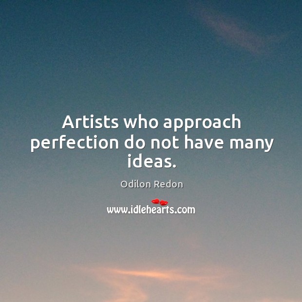 Artists who approach perfection do not have many ideas. Odilon Redon Picture Quote