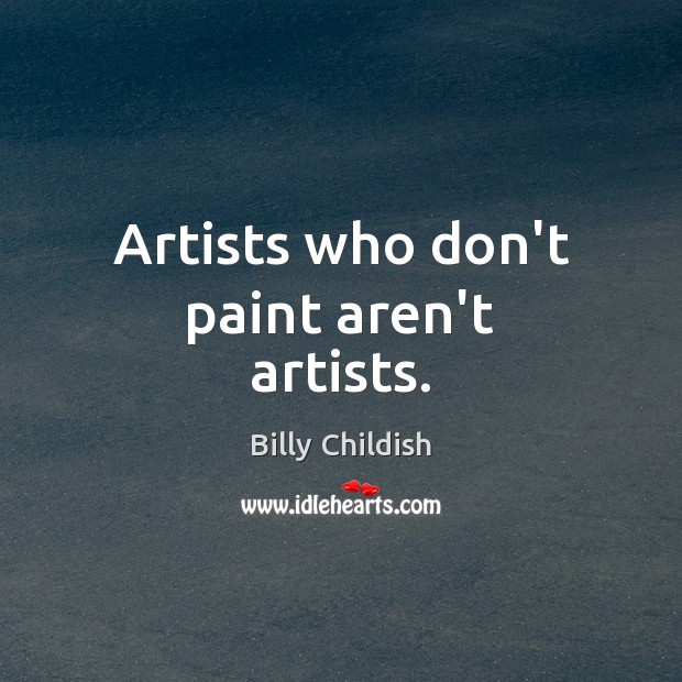 Artists who don’t paint aren’t artists. Billy Childish Picture Quote