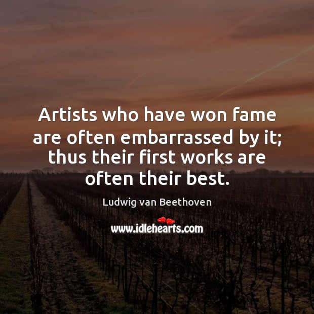 Artists who have won fame are often embarrassed by it; thus their Ludwig van Beethoven Picture Quote