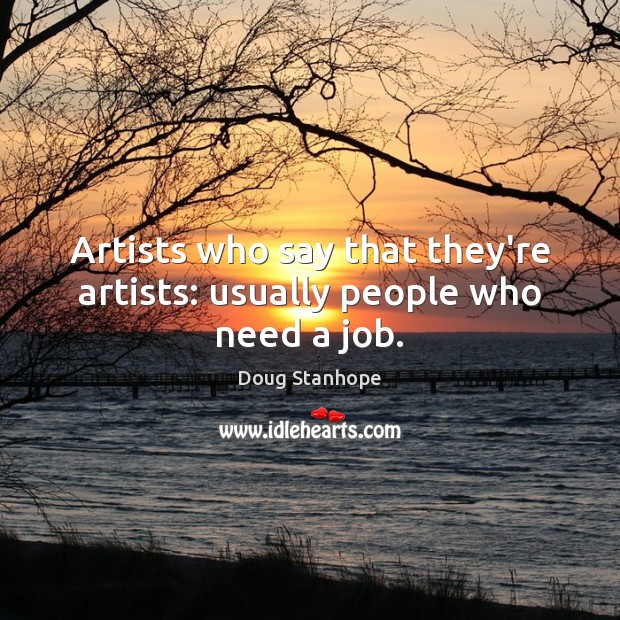 Artists who say that they’re artists: usually people who need a job. Doug Stanhope Picture Quote
