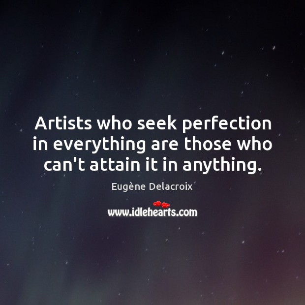 Artists who seek perfection in everything are those who can’t attain it in anything. Image