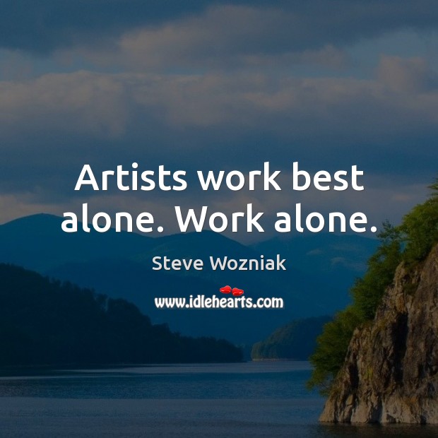 Artists work best alone. Work alone. Steve Wozniak Picture Quote