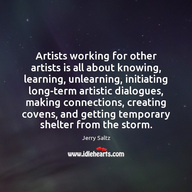 Artists working for other artists is all about knowing, learning, unlearning, initiating Jerry Saltz Picture Quote
