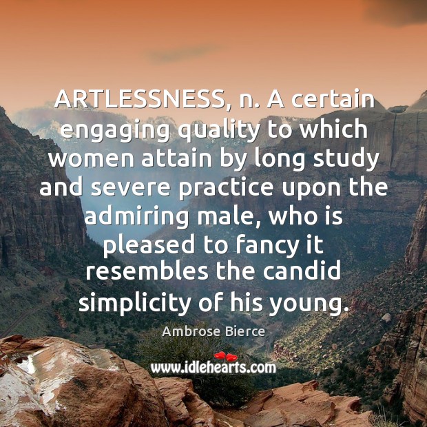ARTLESSNESS, n. A certain engaging quality to which women attain by long Image