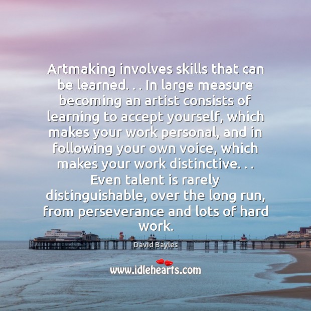 Artmaking involves skills that can be learned. . . In large measure becoming an David Bayles Picture Quote