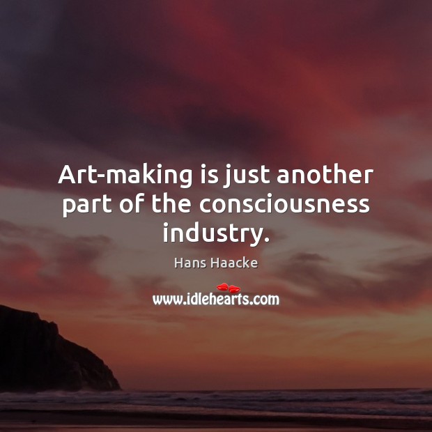 Art-making is just another part of the consciousness industry. Image