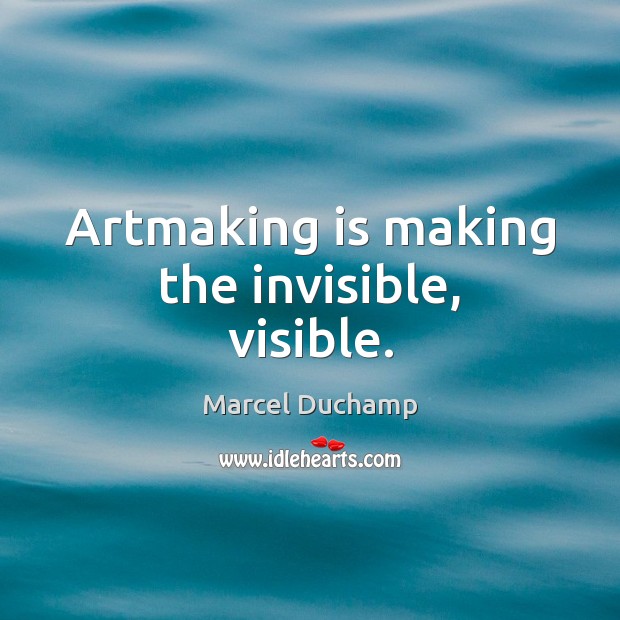 Artmaking is making the invisible, visible. Marcel Duchamp Picture Quote