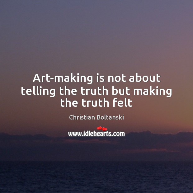 Art-making is not about telling the truth but making the truth felt Christian Boltanski Picture Quote
