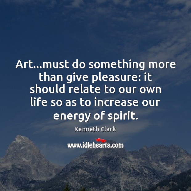 Art…must do something more than give pleasure: it should relate to Kenneth Clark Picture Quote