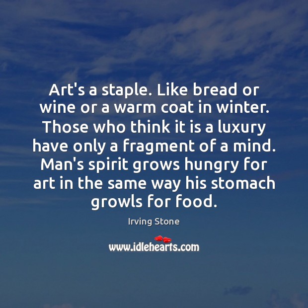 Art’s a staple. Like bread or wine or a warm coat in Irving Stone Picture Quote