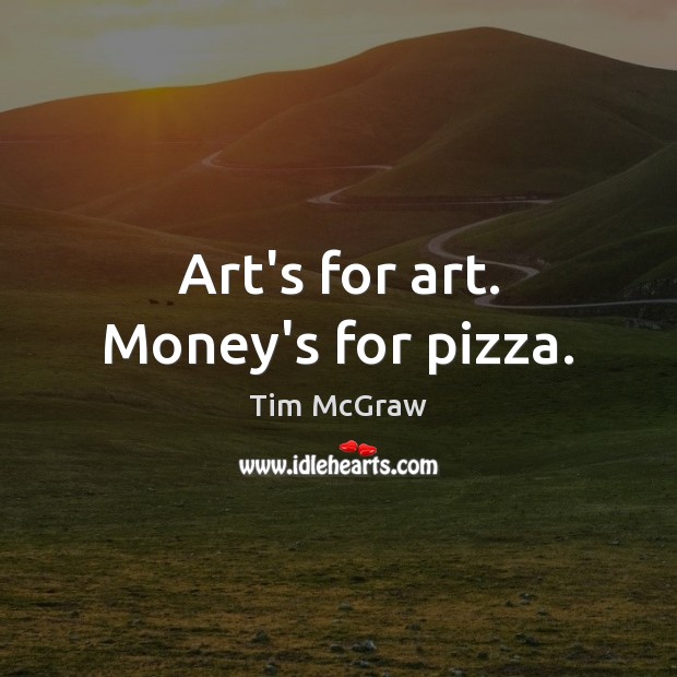 Art’s for art. Money’s for pizza. Tim McGraw Picture Quote