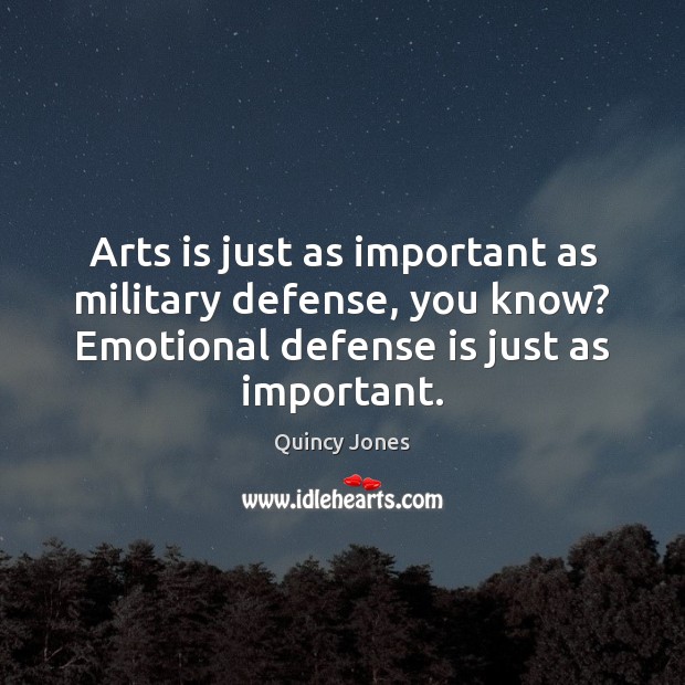 Arts is just as important as military defense, you know? Emotional defense Quincy Jones Picture Quote
