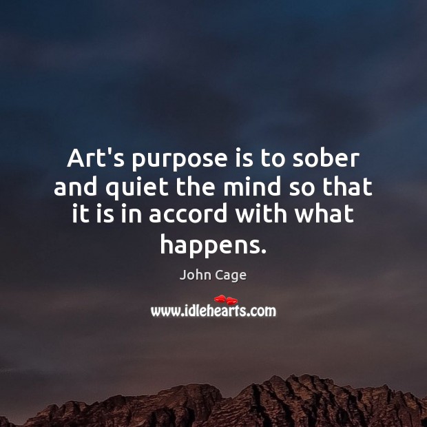 Art’s purpose is to sober and quiet the mind so that it is in accord with what happens. Image