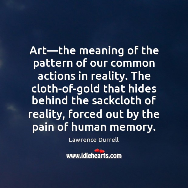 Art—the meaning of the pattern of our common actions in reality. Lawrence Durrell Picture Quote
