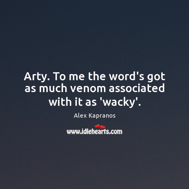 Arty. To me the word’s got as much venom associated with it as ‘wacky’. Alex Kapranos Picture Quote