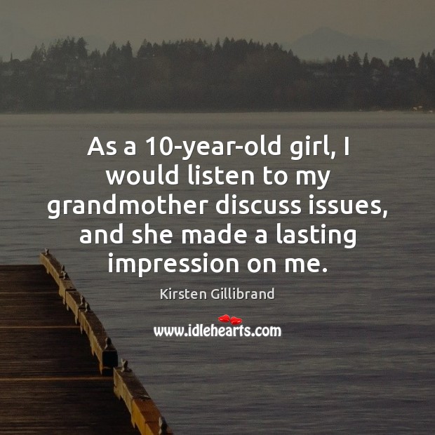 As a 10-year-old girl, I would listen to my grandmother discuss issues, Kirsten Gillibrand Picture Quote
