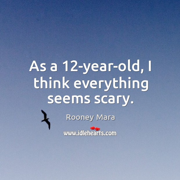 As a 12-year-old, I think everything seems scary. Rooney Mara Picture Quote