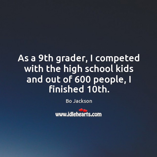 As a 9th grader, I competed with the high school kids and out of 600 people, I finished 10th. Bo Jackson Picture Quote