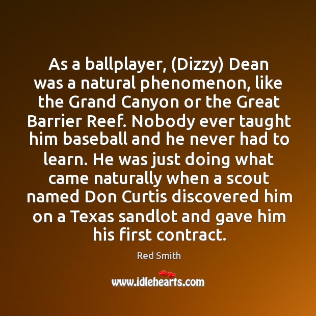 As a ballplayer, (Dizzy) Dean was a natural phenomenon, like the Grand Red Smith Picture Quote