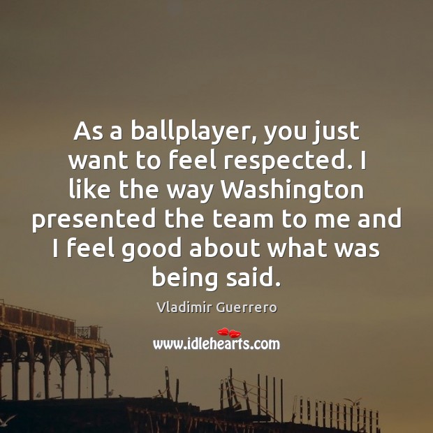 As a ballplayer, you just want to feel respected. I like the Vladimir Guerrero Picture Quote