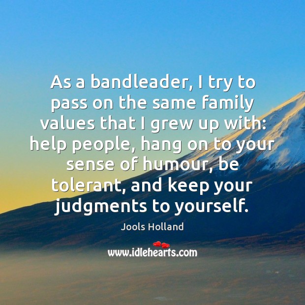 As a bandleader, I try to pass on the same family values Jools Holland Picture Quote