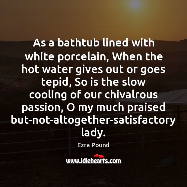 As a bathtub lined with white porcelain, When the hot water gives Ezra Pound Picture Quote