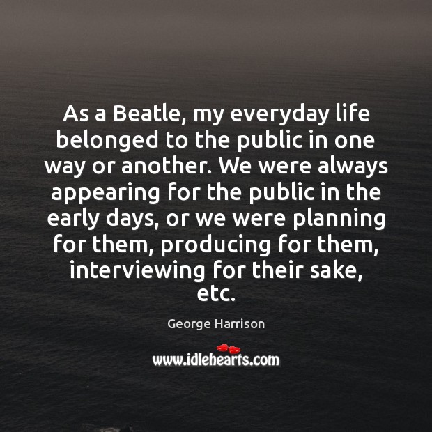 As a Beatle, my everyday life belonged to the public in one George Harrison Picture Quote
