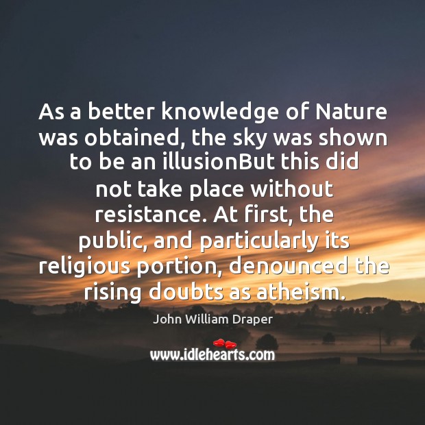 As a better knowledge of Nature was obtained, the sky was shown John William Draper Picture Quote