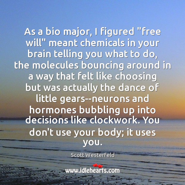 As a bio major, I figured “free will” meant chemicals in your 