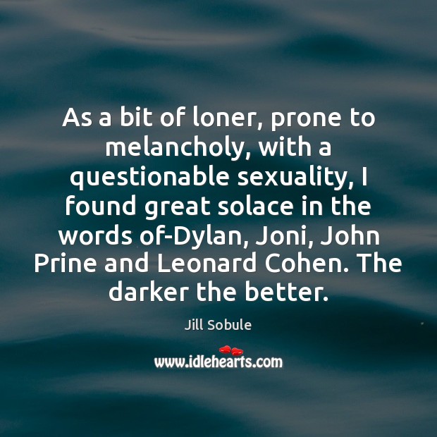 As a bit of loner, prone to melancholy, with a questionable sexuality, Image
