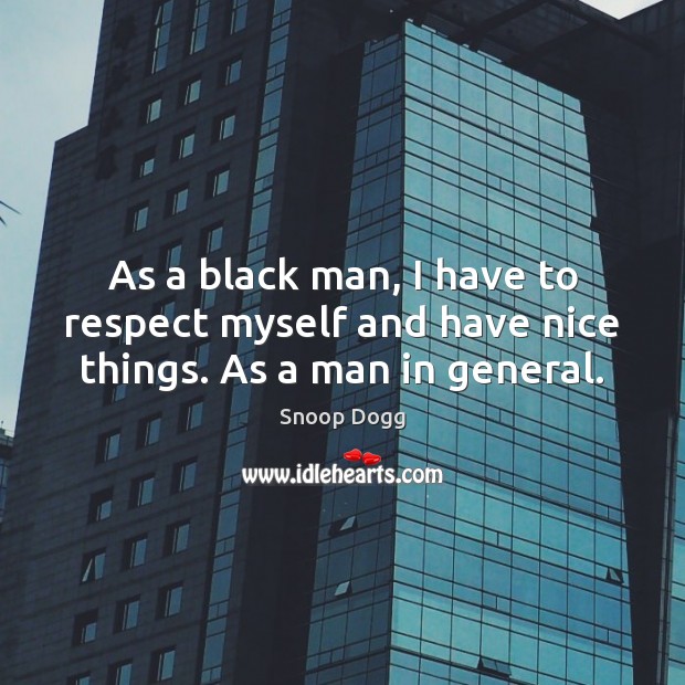 As a black man, I have to respect myself and have nice things. As a man in general. Snoop Dogg Picture Quote