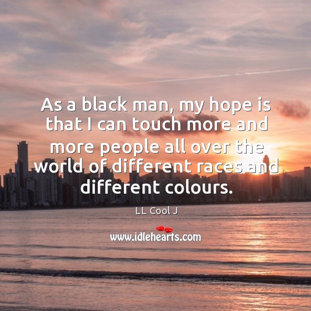 As a black man, my hope is that I can touch more and more people all over the world of different races and different colours. Hope Quotes Image