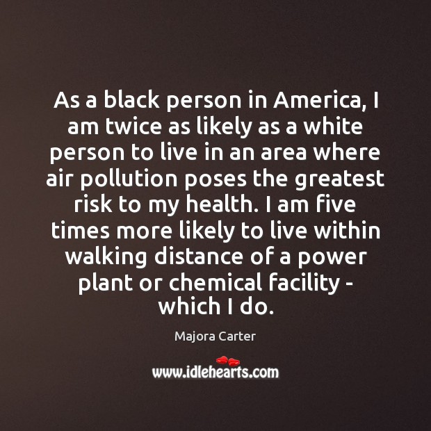 As a black person in America, I am twice as likely as Majora Carter Picture Quote