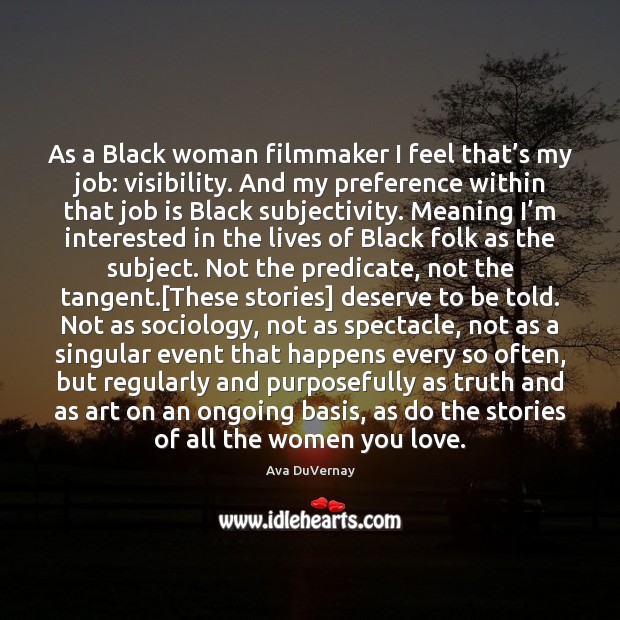 As a Black woman filmmaker I feel that’s my job: visibility. Ava DuVernay Picture Quote
