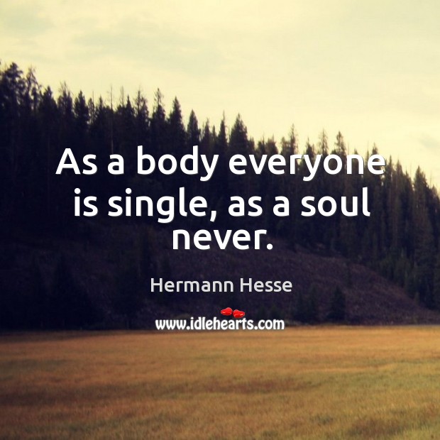 As a body everyone is single, as a soul never. Hermann Hesse Picture Quote