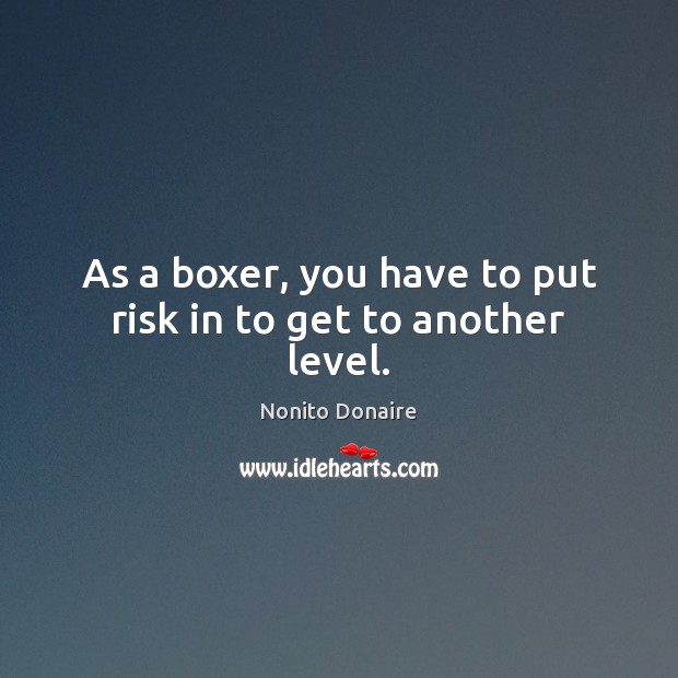 As a boxer, you have to put risk in to get to another level. Nonito Donaire Picture Quote