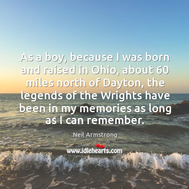 As a boy, because I was born and raised in ohio, about 60 miles north of dayton Neil Armstrong Picture Quote