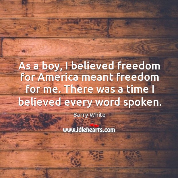 As a boy, I believed freedom for america meant freedom for me. There was a time I believed every word spoken. Barry White Picture Quote