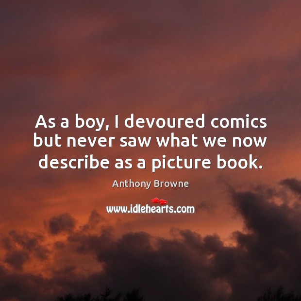 As a boy, I devoured comics but never saw what we now describe as a picture book. Anthony Browne Picture Quote